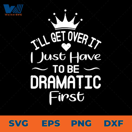 I'll Get Over It, I Just Need To Be Dramatic First SVG