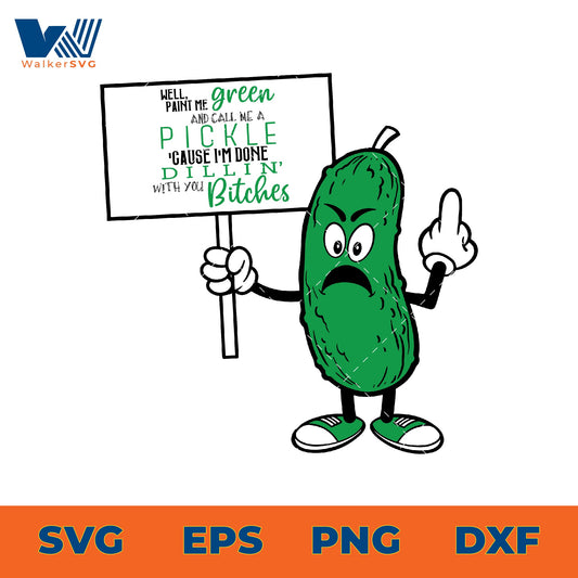 Paint Me Green And Call Me Pickle 'Cause I'm Done Dillin' With You Bitches SVG