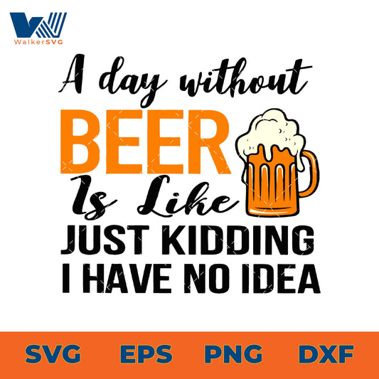 A Day Without Beer Is Like, Just Kidding I Have No Idea SVG