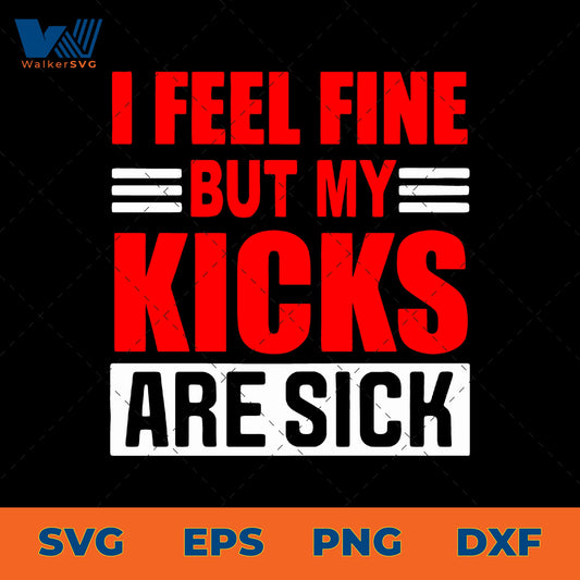 I Feel Fine But My Kicks Are Sick SVG