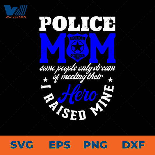 Police Mom, Some People Only Dream Of Meeting Their Hero, I Raised Mine SVG